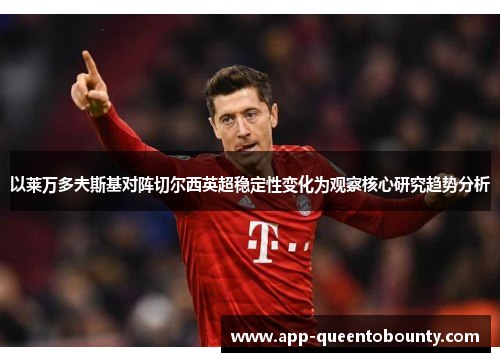 以莱万多夫斯基对阵切尔西英超稳定性变化为观察核心研究趋势分析 以莱万多夫斯基对阵切尔西英超稳定性变化为观察核心研究趋势分析