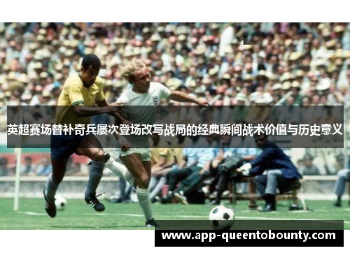 英超赛场替补奇兵屡次登场改写战局的经典瞬间战术价值与历史意义