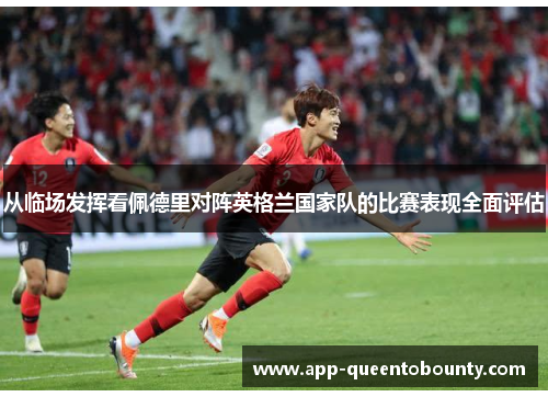 从临场发挥看佩德里对阵英格兰国家队的比赛表现全面评估