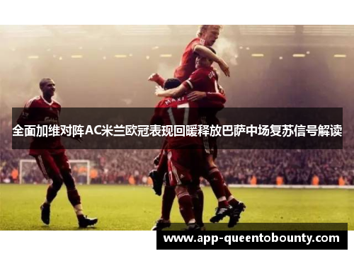 全面加维对阵AC米兰欧冠表现回暖释放巴萨中场复苏信号解读
