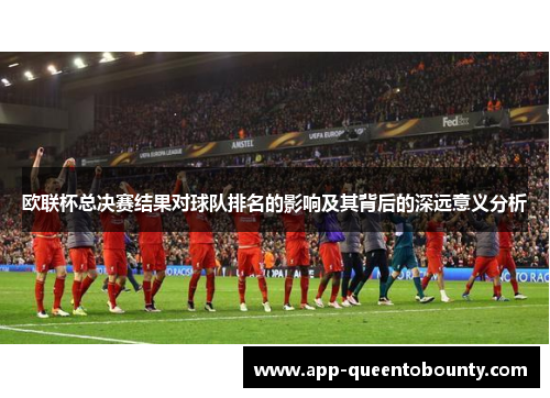 欧联杯总决赛结果对球队排名的影响及其背后的深远意义分析 欧联杯总决赛结果对球队排名的影响及其背后的深远意义分析