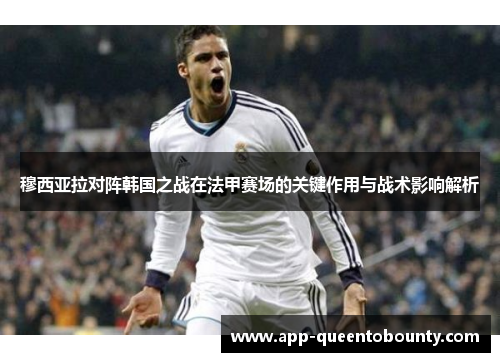 穆西亚拉对阵韩国之战在法甲赛场的关键作用与战术影响解析