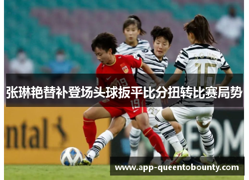张琳艳替补登场头球扳平比分扭转比赛局势