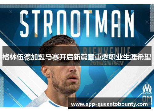 格林伍德加盟马赛开启新篇章重燃职业生涯希望