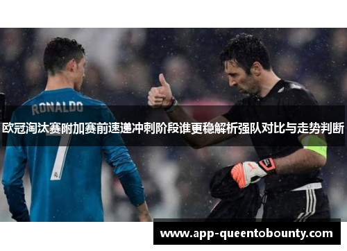 欧冠淘汰赛附加赛前速递冲刺阶段谁更稳解析强队对比与走势判断