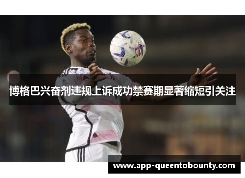 博格巴兴奋剂违规上诉成功禁赛期显著缩短引关注