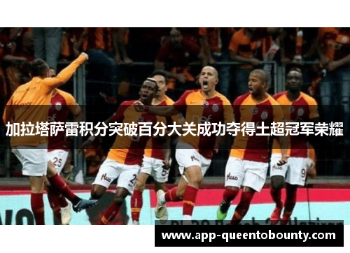 加拉塔萨雷积分突破百分大关成功夺得土超冠军荣耀