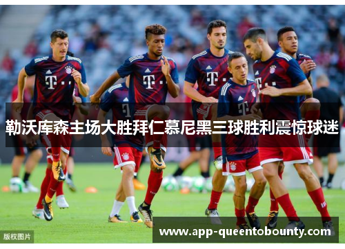 勒沃库森主场大胜拜仁慕尼黑三球胜利震惊球迷