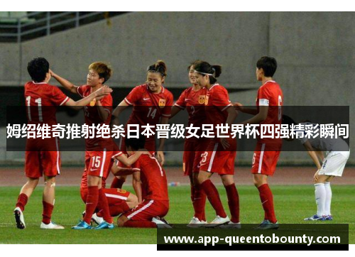 姆绍维奇推射绝杀日本晋级女足世界杯四强精彩瞬间